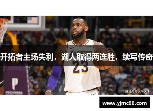 开拓者主场失利，湖人取得两连胜，续写传奇