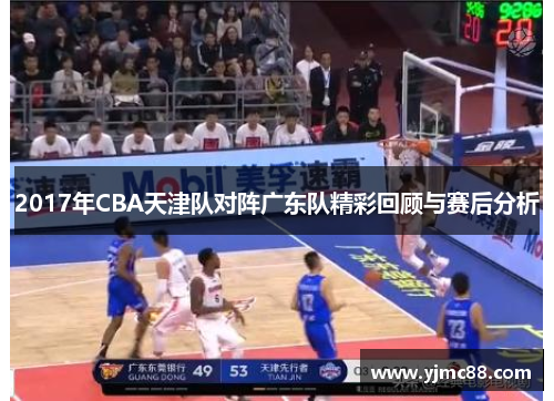 2017年CBA天津队对阵广东队精彩回顾与赛后分析