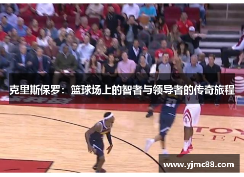 克里斯保罗：篮球场上的智者与领导者的传奇旅程