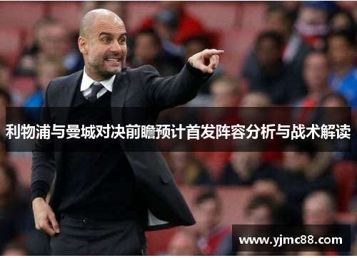 利物浦与曼城对决前瞻预计首发阵容分析与战术解读