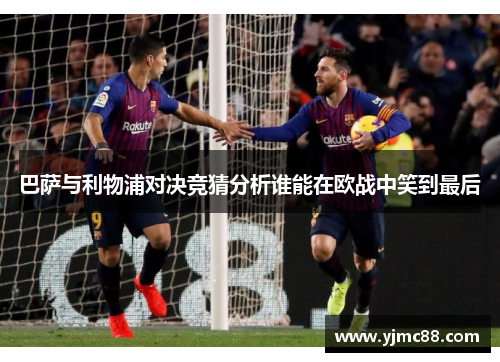 巴萨与利物浦对决竞猜分析谁能在欧战中笑到最后