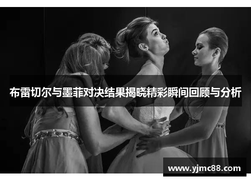 布雷切尔与墨菲对决结果揭晓精彩瞬间回顾与分析