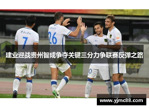 建业迎战贵州智成争夺关键三分力争联赛反弹之路