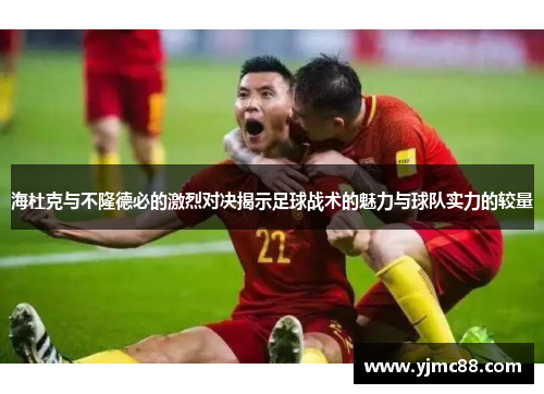 海杜克与不隆德必的激烈对决揭示足球战术的魅力与球队实力的较量