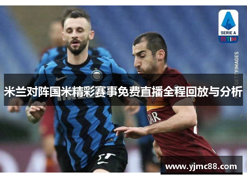 米兰对阵国米精彩赛事免费直播全程回放与分析