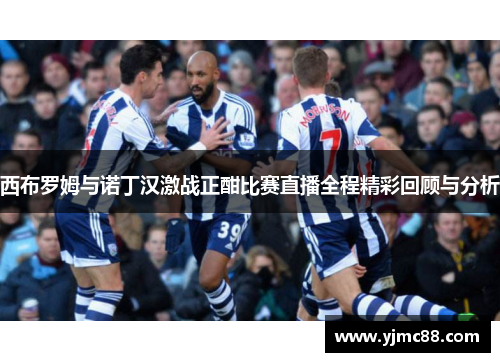 西布罗姆与诺丁汉激战正酣比赛直播全程精彩回顾与分析