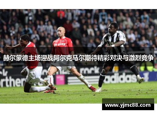 赫尔蒙德主场迎战阿尔克马尔期待精彩对决与激烈竞争