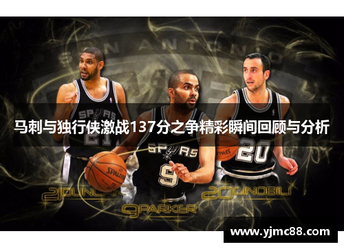 马刺与独行侠激战137分之争精彩瞬间回顾与分析