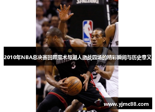 2010年NBA总决赛回顾魔术与湖人激战四场的精彩瞬间与历史意义