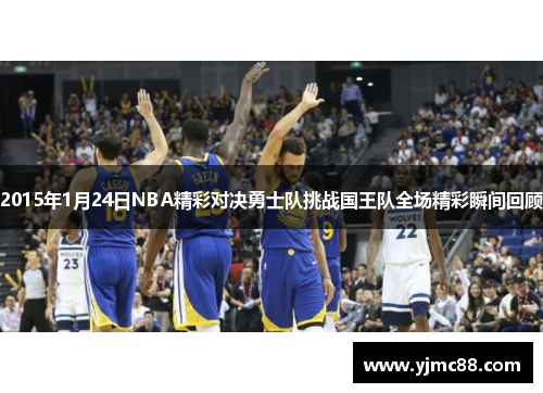 2015年1月24日NBA精彩对决勇士队挑战国王队全场精彩瞬间回顾