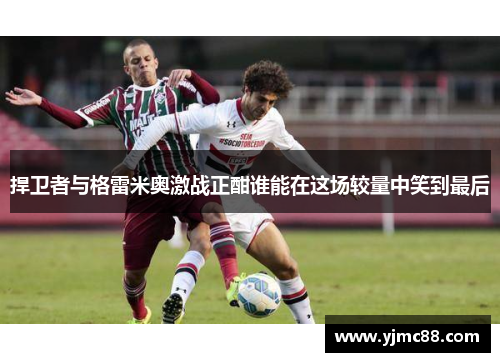 捍卫者与格雷米奥激战正酣谁能在这场较量中笑到最后