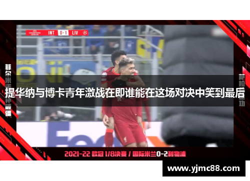 提华纳与博卡青年激战在即谁能在这场对决中笑到最后