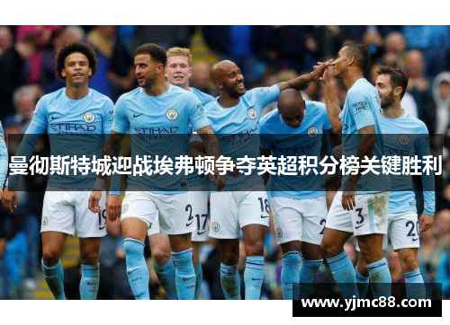 曼彻斯特城迎战埃弗顿争夺英超积分榜关键胜利