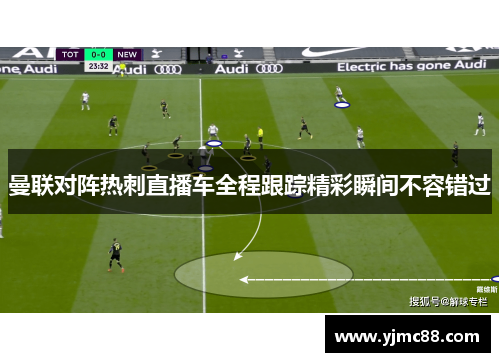 曼联对阵热刺直播车全程跟踪精彩瞬间不容错过