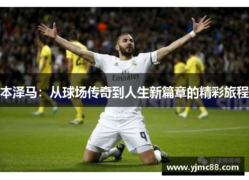 本泽马：从球场传奇到人生新篇章的精彩旅程