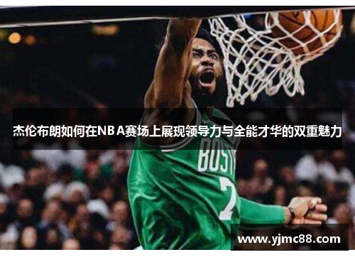 杰伦布朗如何在NBA赛场上展现领导力与全能才华的双重魅力