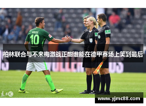 柏林联合与不来梅激战正酣谁能在德甲赛场上笑到最后