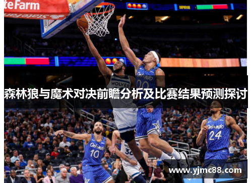 森林狼与魔术对决前瞻分析及比赛结果预测探讨