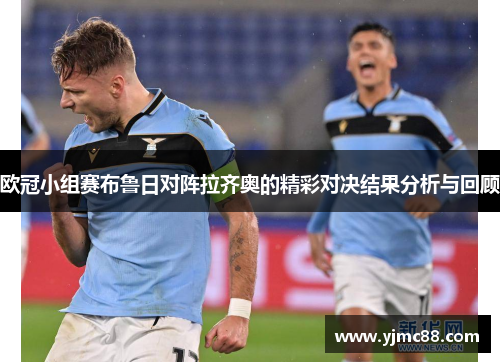 欧冠小组赛布鲁日对阵拉齐奥的精彩对决结果分析与回顾