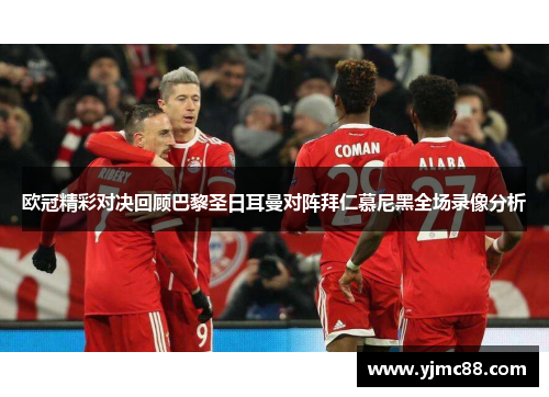 欧冠精彩对决回顾巴黎圣日耳曼对阵拜仁慕尼黑全场录像分析