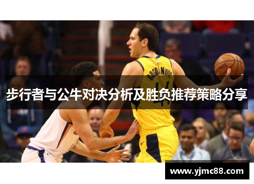 步行者与公牛对决分析及胜负推荐策略分享