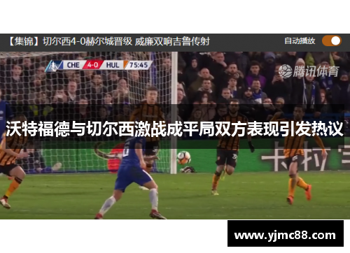 沃特福德与切尔西激战成平局双方表现引发热议