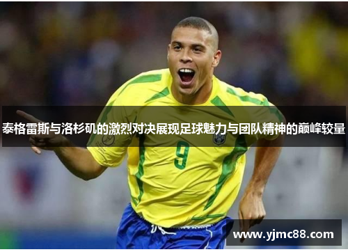 泰格雷斯与洛杉矶的激烈对决展现足球魅力与团队精神的巅峰较量