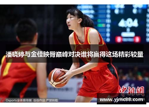 潘晓婷与金佳映臀巅峰对决谁将赢得这场精彩较量