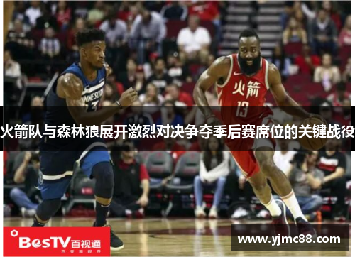 火箭队与森林狼展开激烈对决争夺季后赛席位的关键战役