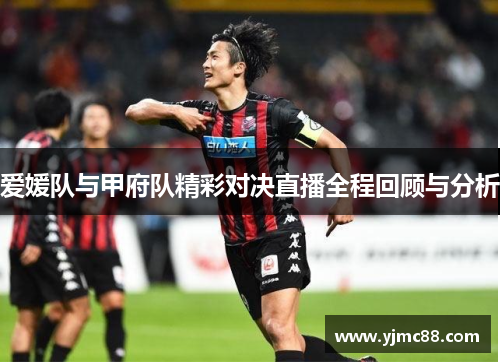 爱媛队与甲府队精彩对决直播全程回顾与分析