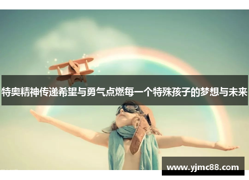 特奥精神传递希望与勇气点燃每一个特殊孩子的梦想与未来
