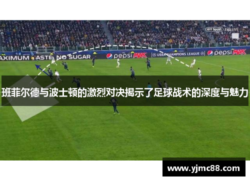 班菲尔德与波士顿的激烈对决揭示了足球战术的深度与魅力